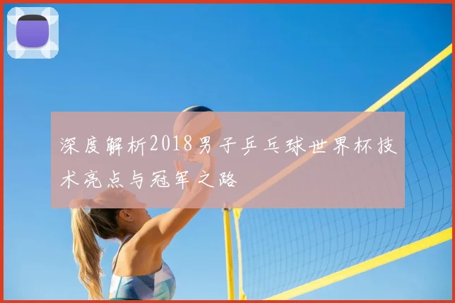 深度解析2018男子乒乓球世界杯技术亮点与冠军之路