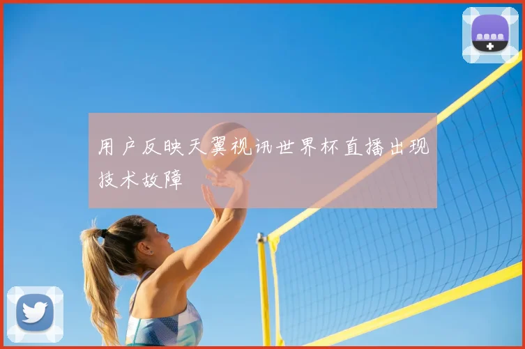 用户反映天翼视讯世界杯直播出现技术故障