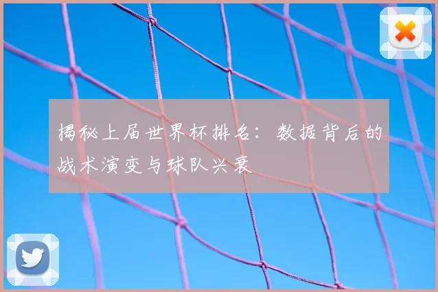揭秘上届世界杯排名:数据背后的战术演变与球队兴衰