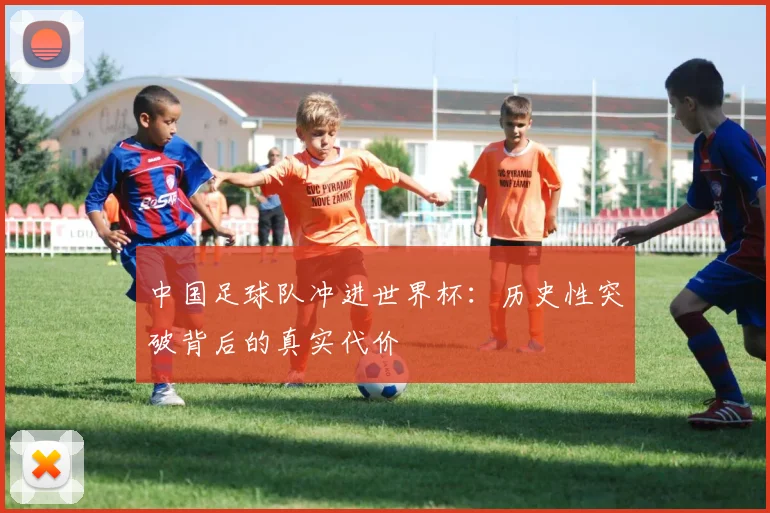 中国足球队冲进世界杯：历史性突破背后的真实代价