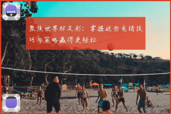 聚焦世界杯足彩:掌握这些竞猜技巧与策略赢得更轻松