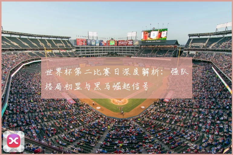 世界杯第二比赛日深度解析：强队格局初显与黑马崛起信号