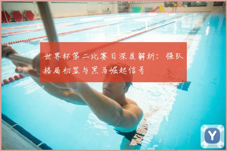 世界杯第二比赛日深度解析：强队格局初显与黑马崛起信号