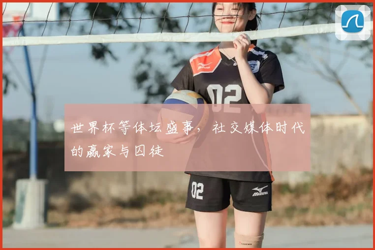 世界杯等体坛盛事，社交媒体时代的赢家与囚徒