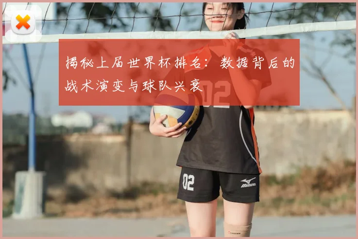 揭秘上届世界杯排名:数据背后的战术演变与球队兴衰