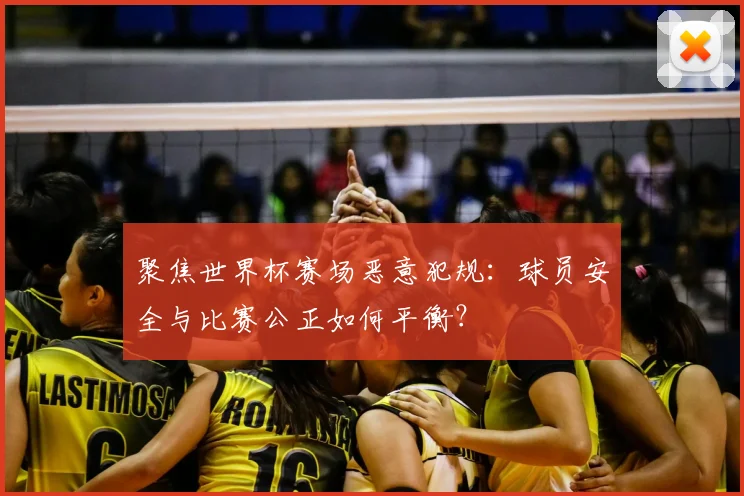 聚焦世界杯赛场恶意犯规：球员安全与比赛公正如何平衡？