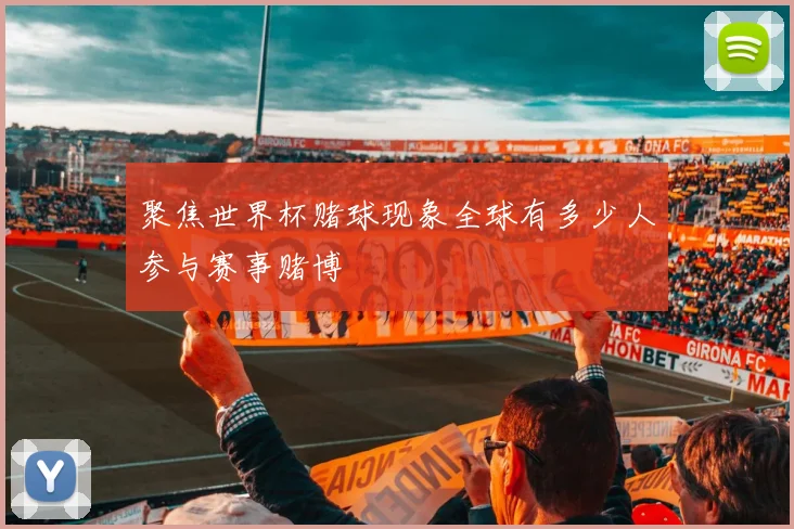 聚焦世界杯赌球现象全球有多少人参与赛事赌博