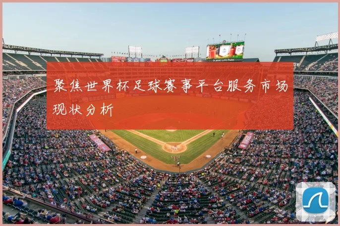 聚焦世界杯足球赛事平台服务市场现状分析