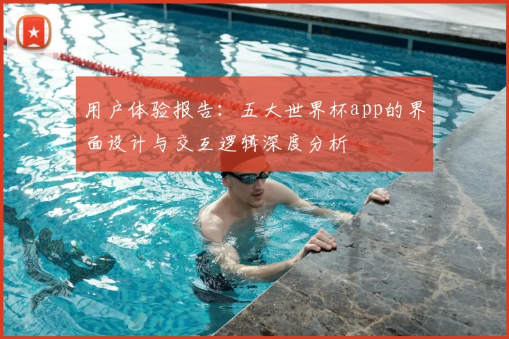 用户体验报告:五大世界杯app的界面设计与交互逻辑深度分析