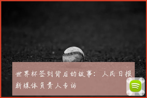 世界杯签到背后的故事:人民日报新媒体负责人专访