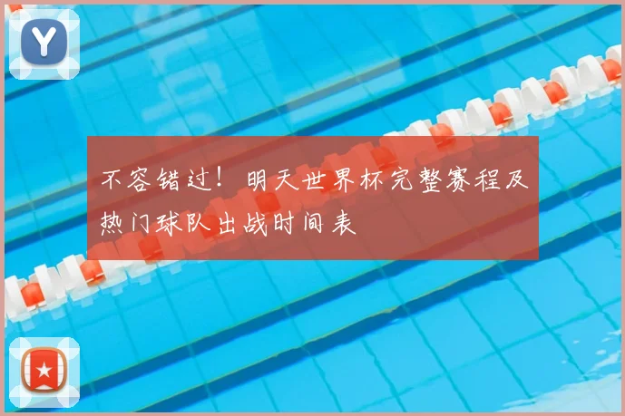 不容错过!明天世界杯完整赛程及热门球队出战时间表