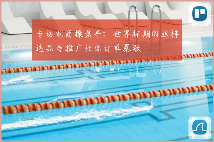专访电商操盘手:世界杯期间这样选品与推广让你订单暴涨