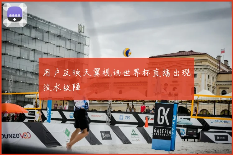 用户反映天翼视讯世界杯直播出现技术故障