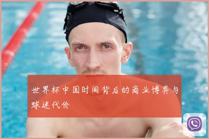 世界杯中国时间背后的商业博弈与球迷代价