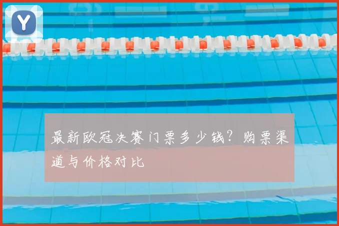 最新欧冠决赛门票多少钱？购票渠道与价格对比