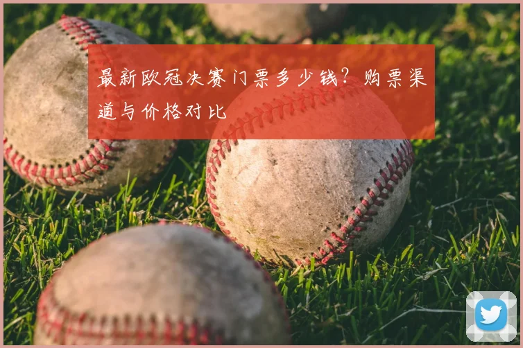 最新欧冠决赛门票多少钱?购票渠道与价格对比