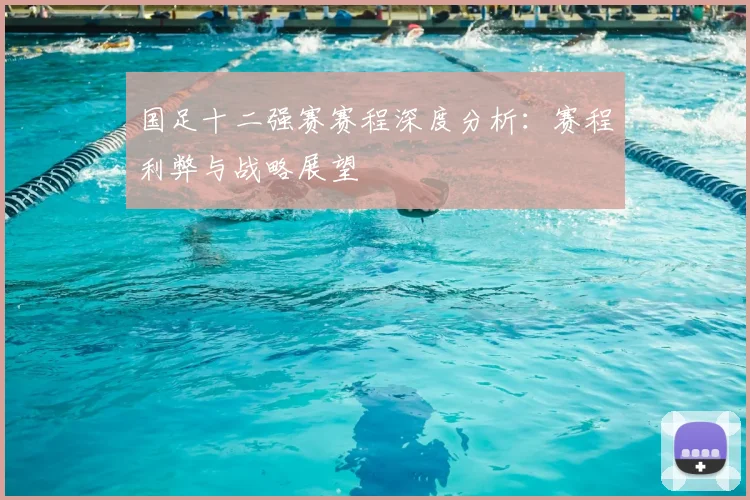 国足十二强赛赛程深度分析：赛程利弊与战略展望