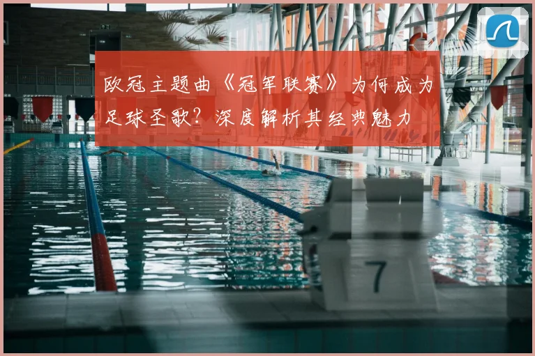 欧冠主题曲《冠军联赛》为何成为足球圣歌?深度解析其经典魅力