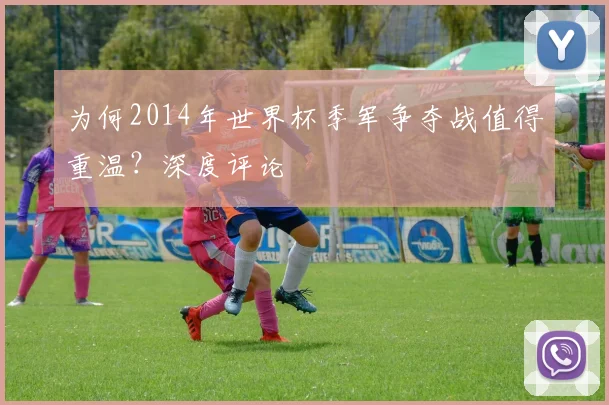 为何2014年世界杯季军争夺战值得重温？深度评论